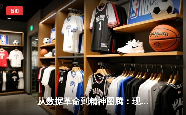 从数据革命到精神图腾：现代体育资讯如何重塑观赛体验