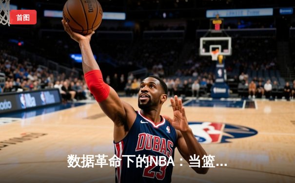 数据革命下的NBA：当篮球拥抱算法，传统体育如何重塑竞争力