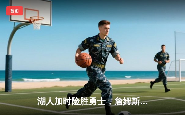 湖人加时险胜勇士，詹姆斯三双浓眉关键封盖锁定胜局