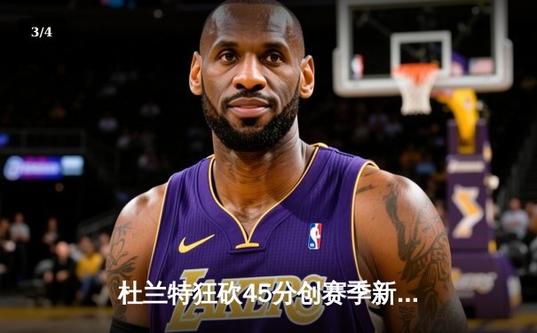 杜兰特狂砍45分创赛季新高，太阳加时险胜掘金，布克关键三分锁定胜局 - 3