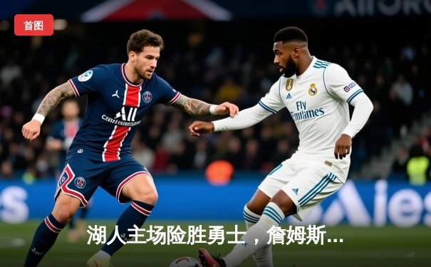 湖人主场险胜勇士，詹姆斯关键三分锁定胜局