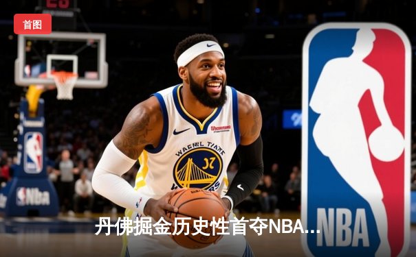 丹佛掘金历史性首夺NBA总冠军，约基奇FMVP闪耀总决赛