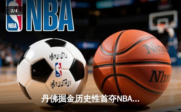 丹佛掘金历史性首夺NBA总冠军，约基奇FMVP闪耀总决赛 - 2