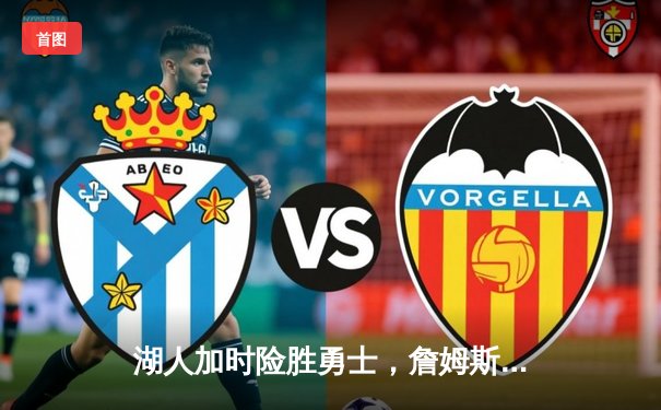 湖人加时险胜勇士，詹姆斯关键三分锁定胜局