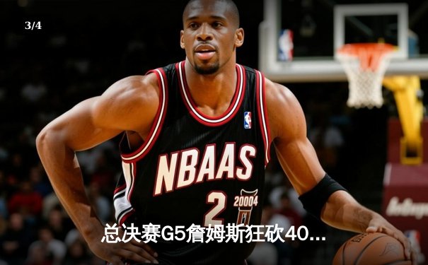 总决赛G5詹姆斯狂砍40分救主，湖人险胜热火总比分3-2夺赛点 - 3