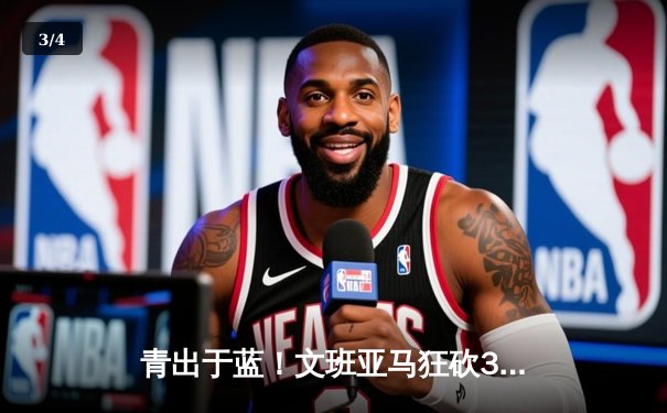 青出于蓝！文班亚马狂砍38分17篮板率马刺加时险胜雷霆 - 3