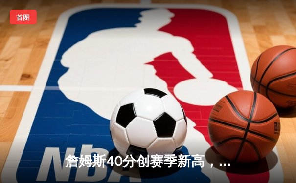 詹姆斯40分创赛季新高，湖人加时险胜勇士终结三连败