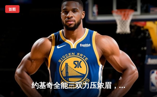 约基奇全能三双力压浓眉，掘金加时险胜湖人系列赛2-0领先