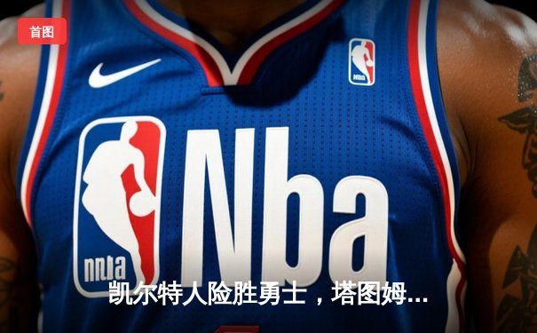 凯尔特人险胜勇士，塔图姆44分闪耀圣诞大战