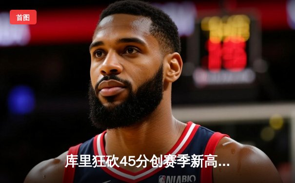 库里狂砍45分创赛季新高，勇士加时险胜凯尔特人迎六连胜