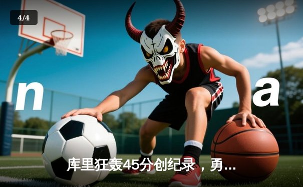 库里狂轰45分创纪录，勇士加时险胜凯尔特人扳平总比分 - 4