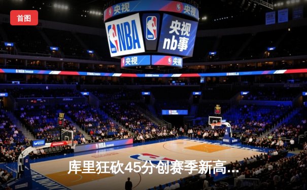 库里狂砍45分创赛季新高，勇士加时险胜凯尔特人迎六连胜