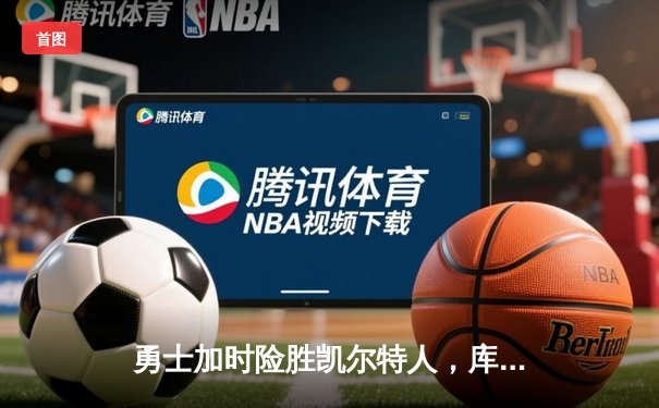 勇士加时险胜凯尔特人，库里狂砍43分率队完成16分逆转