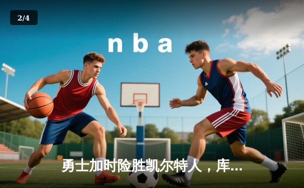 勇士加时险胜凯尔特人，库里狂砍43分率队捍卫主场 - 2