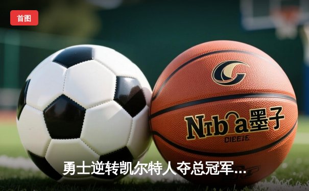 勇士逆转凯尔特人夺总冠军，库里荣膺FMVP