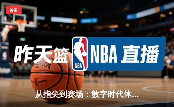 从指尖到赛场：数字时代体育新闻的变革与辉煌