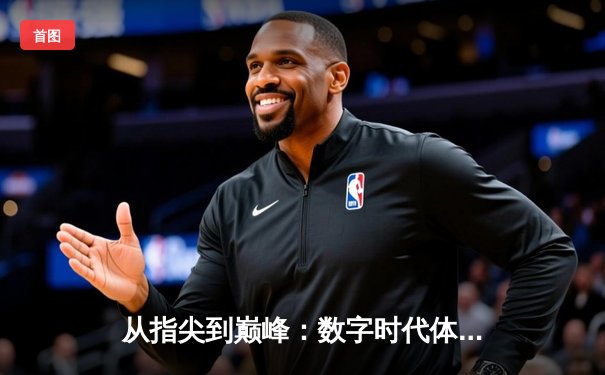 从指尖到巅峰：数字时代体育新闻的变革与辉煌之路