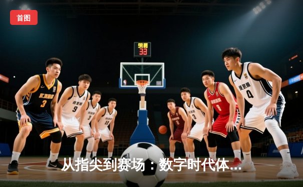 从指尖到赛场：数字时代体育新闻的变革与辉煌