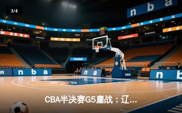 CBA半决赛G5鏖战：辽宁本钢加时逆转广东宏远 赵继伟35分创生涯新高 - 3