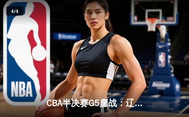 CBA半决赛G5鏖战：辽宁本钢加时逆转广东宏远 赵继伟35分创生涯新高 - 4