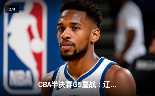 CBA半决赛G5鏖战：辽宁本钢加时逆转广东宏远 赵继伟砍30+10率队挺进总决赛 - 2