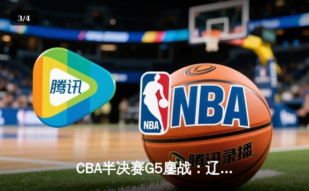 CBA半决赛G5鏖战：辽宁本钢加时逆转广东宏远 赵继伟砍30+10率队挺进总决赛 - 3