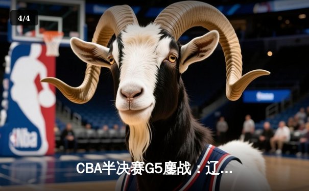 CBA半决赛G5鏖战：辽宁本钢加时逆转广东宏远 赵继伟砍30+10率队挺进总决赛 - 4