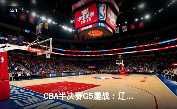 CBA半决赛G5鏖战：辽宁本钢加时逆转广东宏远 赵继伟砍30+10率队挺进总决赛 - 2