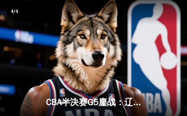 CBA半决赛G5鏖战：辽宁本钢加时逆转广东宏远 赵继伟砍30+10率队挺进总决赛 - 4