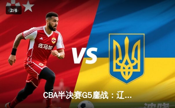 CBA半决赛G5鏖战：辽宁本钢加时逆转广东宏远 赵继伟砍35+9率队挺进总决赛 - 2