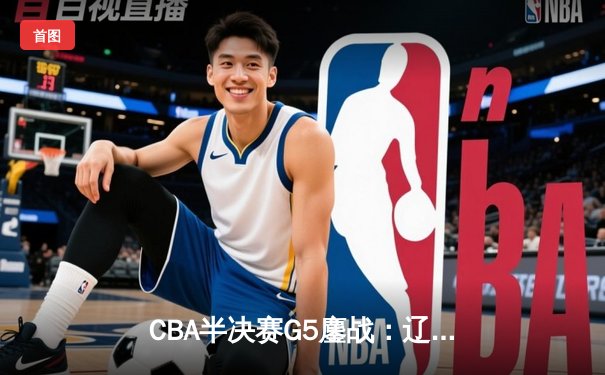 CBA半决赛G5鏖战：辽宁本钢加时逆转广东宏远 赵继伟35分创生涯新高
