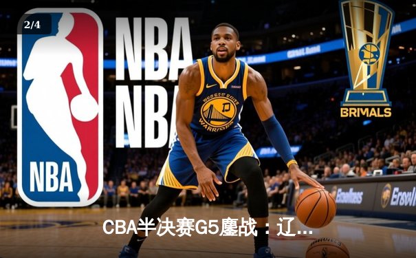 CBA半决赛G5鏖战：辽宁本钢加时逆转广东宏远 赵继伟35分创生涯新高 - 2