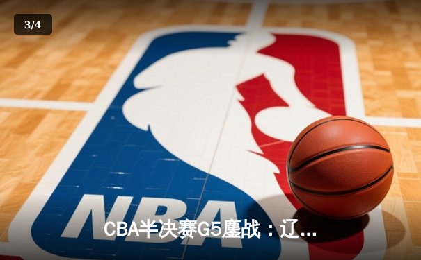 CBA半决赛G5鏖战：辽宁本钢加时逆转广东宏远 赵继伟35分创生涯新高 - 3