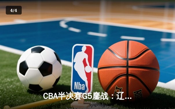CBA半决赛G5鏖战：辽宁本钢加时逆转广东宏远 赵继伟35分创生涯新高 - 4