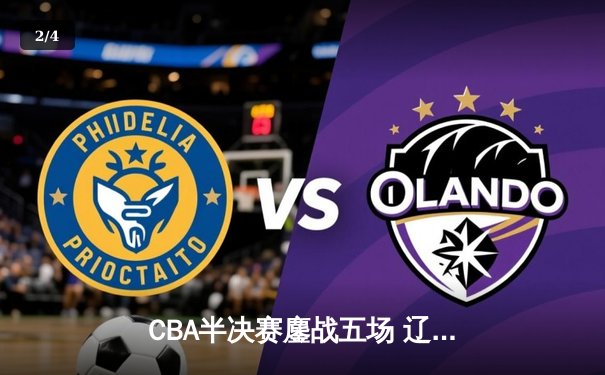 CBA半决赛鏖战五场 辽宁本钢逆转浙江广厦晋级总决赛 - 2