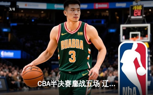 CBA半决赛鏖战五场 辽宁本钢逆转浙江广厦晋级总决赛 - 3