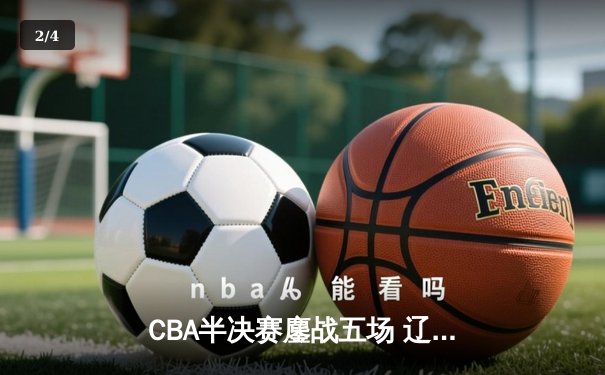 CBA半决赛鏖战五场 辽宁本钢逆转浙江广厦晋级总决赛 - 2