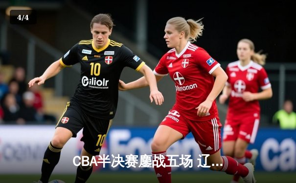 CBA半决赛鏖战五场 辽宁本钢逆转浙江广厦晋级总决赛 - 4
