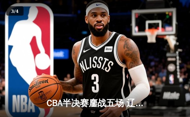 CBA半决赛鏖战五场 辽宁本钢逆转浙江广厦晋级总决赛 - 3