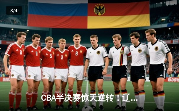 CBA半决赛惊天逆转！辽宁本钢加时险胜广东宏远，赵继伟砍35分创生涯新高 - 3