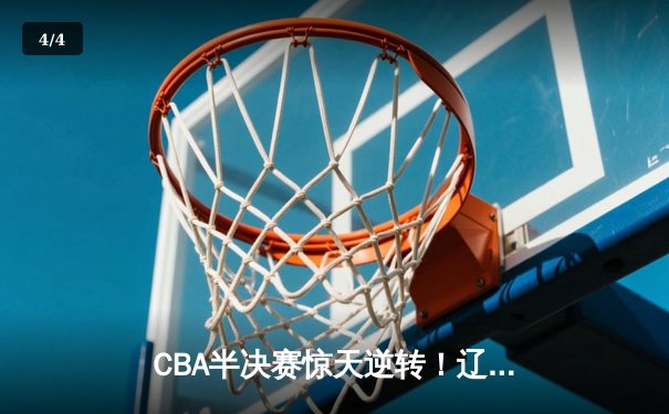 CBA半决赛惊天逆转！辽宁本钢加时险胜广东宏远，赵继伟砍35分创生涯新高 - 4