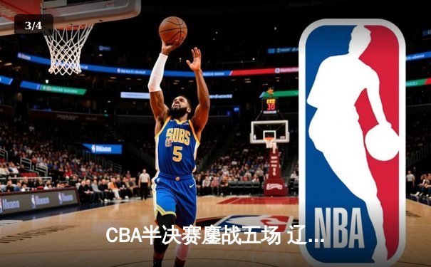 CBA半决赛鏖战五场 辽宁本钢逆转浙江广厦晋级总决赛 - 3