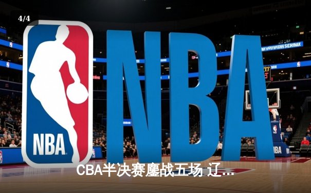 CBA半决赛鏖战五场 辽宁本钢逆转浙江广厦晋级总决赛 - 4