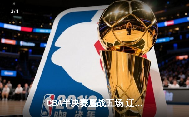 CBA半决赛鏖战五场 辽宁本钢逆转浙江广厦晋级总决赛 - 3